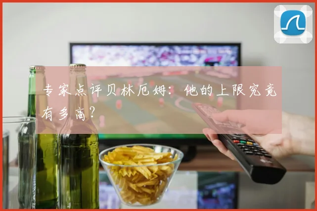 专家点评贝林厄姆：他的上限究竟有多高？