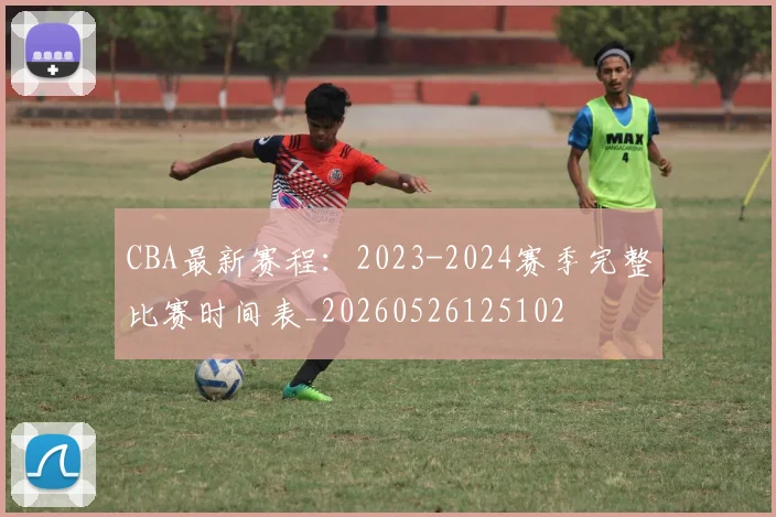 CBA最新赛程：2023-2024赛季完整比赛时间表_20260526125102