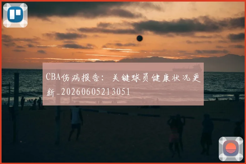 CBA伤病报告:关键球员健康状况更新_20260605213051