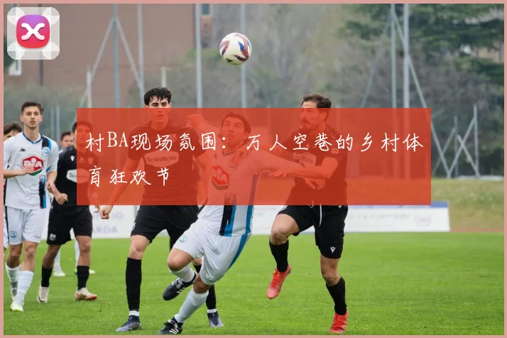 村BA现场氛围:万人空巷的乡村体育狂欢节