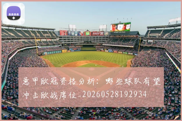 意甲欧冠资格分析：哪些球队有望冲击欧战席位_20260528192934
