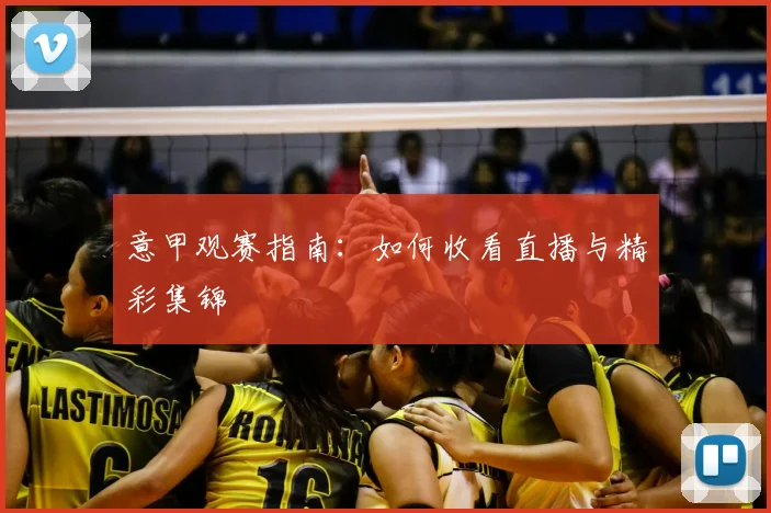 意甲观赛指南：如何收看直播与精彩集锦