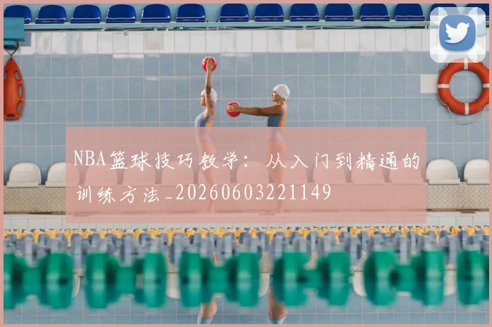 NBA篮球技巧教学：从入门到精通的训练方法_20260603221149