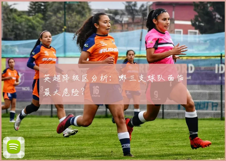 英超降级区分析:哪三支球队面临最大危险?