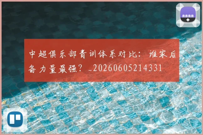 中超俱乐部青训体系对比：谁家后备力量最强？_20260605214331