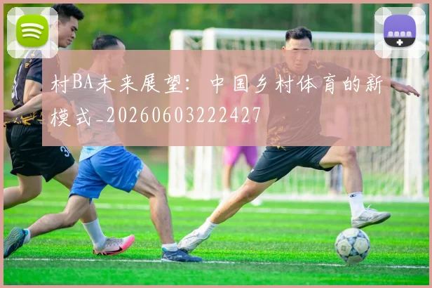 村BA未来展望:中国乡村体育的新模式_20260603222427