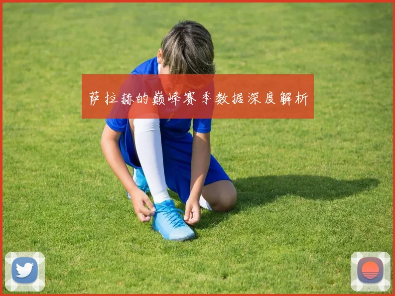 萨拉赫的巅峰赛季数据深度解析