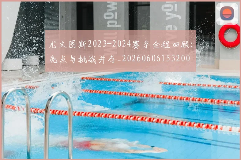 尤文图斯2023-2024赛季全程回顾：亮点与挑战并存_20260606153200