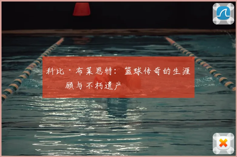 科比·布莱恩特：篮球传奇的生涯回顾与不朽遗产