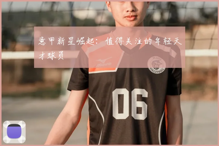 意甲新星崛起：值得关注的年轻天才球员