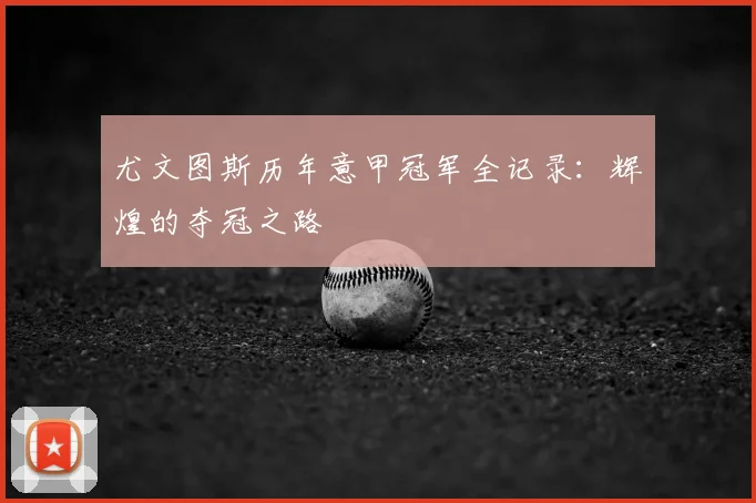 尤文图斯历年意甲冠军全记录：辉煌的夺冠之路