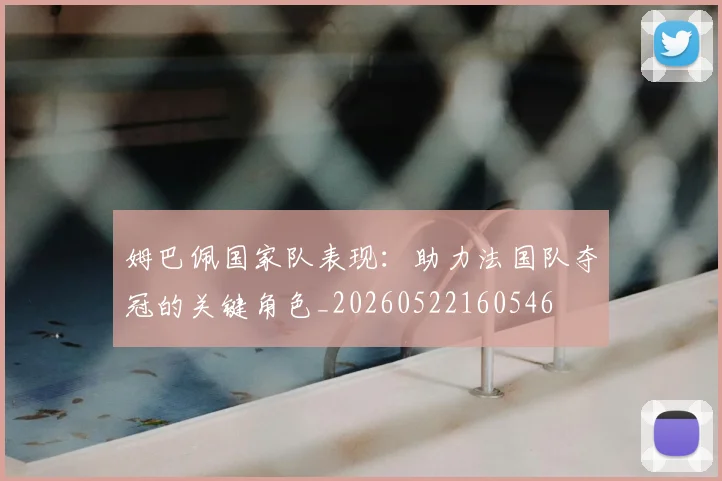 姆巴佩国家队表现：助力法国队夺冠的关键角色_20260522160546