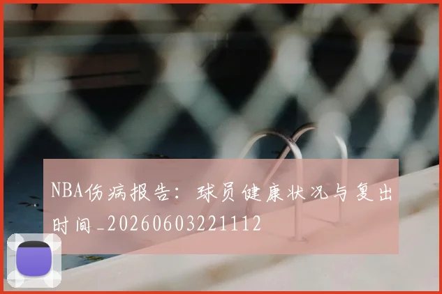 NBA伤病报告：球员健康状况与复出时间_20260603221112