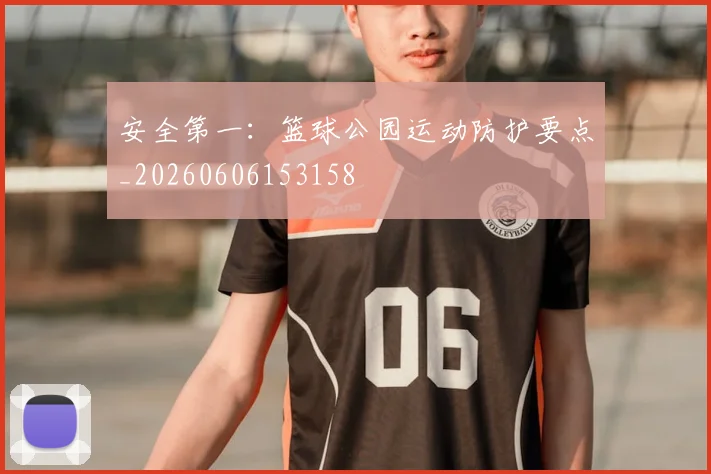 安全第一：篮球公园运动防护要点_20260606153158