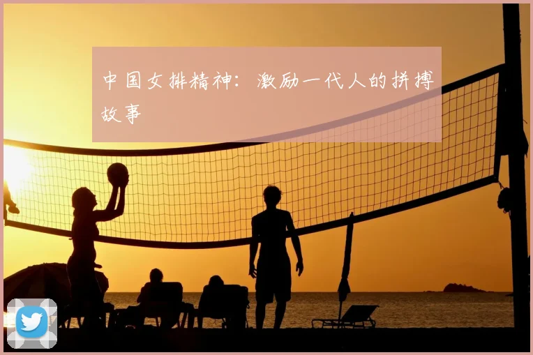 中国女排精神：激励一代人的拼搏故事
