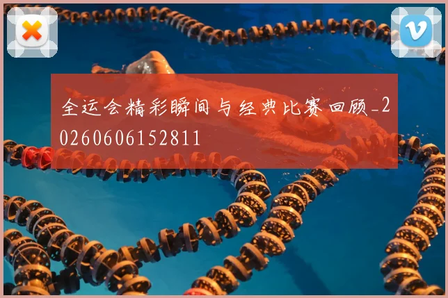 全运会精彩瞬间与经典比赛回顾_20260606152811
