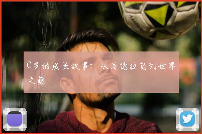C罗的成长故事:从马德拉岛到世界之巅