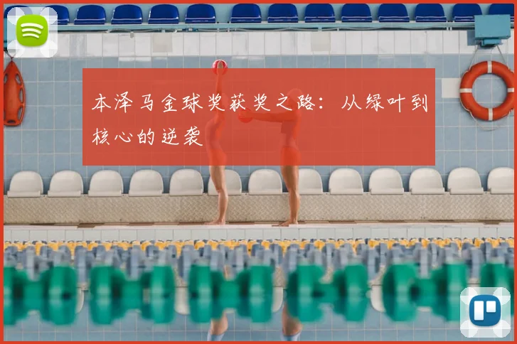 本泽马金球奖获奖之路:从绿叶到核心的逆袭