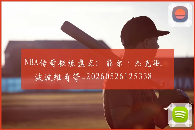 NBA传奇教练盘点:菲尔·杰克逊与波波维奇等_20260526125338