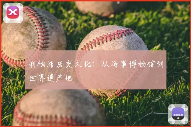 利物浦历史文化：从海事博物馆到世界遗产地